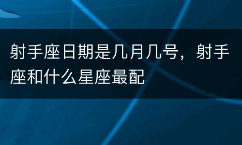 射手座日期是几月几号，射手座和什么星座最配
