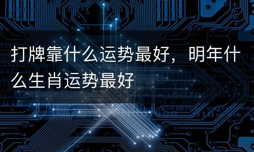 打牌靠什么运势最好，明年什么生肖运势最好