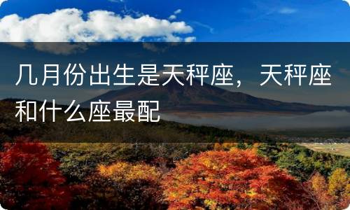 几月份出生是天秤座，天秤座和什么座最配