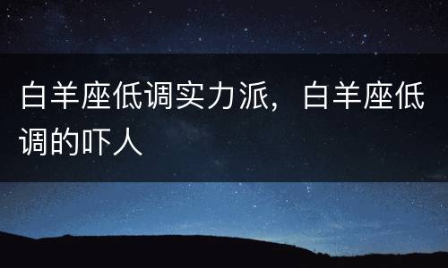 白羊座低调实力派，白羊座低调的吓人