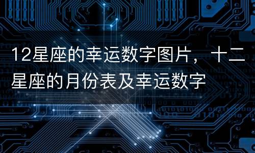 12星座的幸运数字图片，十二星座的月份表及幸运数字