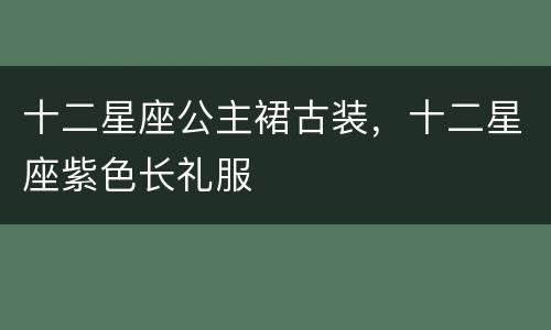 十二星座公主裙古装，十二星座紫色长礼服