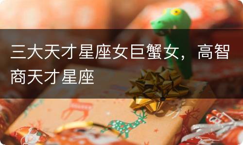 三大天才星座女巨蟹女，高智商天才星座