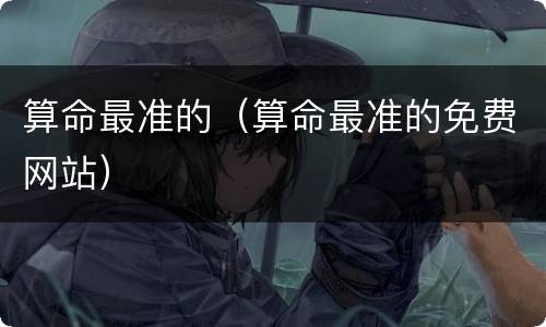 算命最准的（算命最准的免费网站）