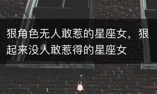 狠角色无人敢惹的星座女，狠起来没人敢惹得的星座女