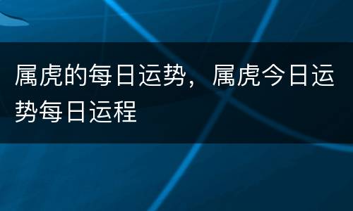 属虎的每日运势，属虎今日运势每日运程
