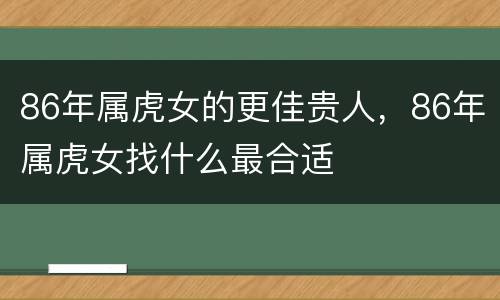 86年属虎女的更佳贵人，86年属虎女找什么最合适