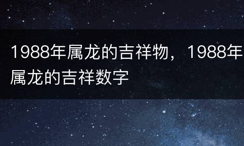 1988年属龙的吉祥物，1988年属龙的吉祥数字