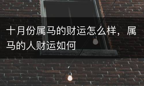 十月份属马的财运怎么样，属马的人财运如何