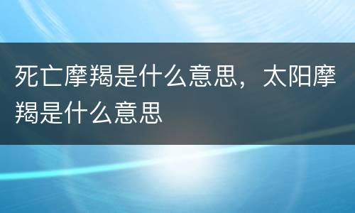 死亡摩羯是什么意思，太阳摩羯是什么意思