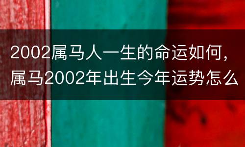 2002属马人一生的命运如何，属马2002年出生今年运势怎么样