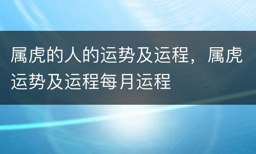 属虎的人的运势及运程，属虎运势及运程每月运程