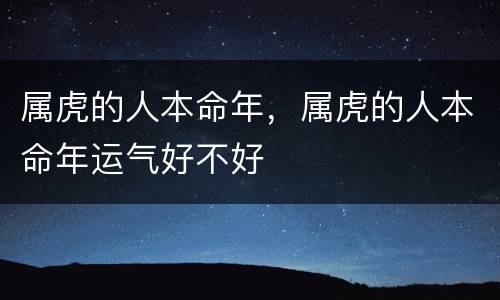 属虎的人本命年，属虎的人本命年运气好不好