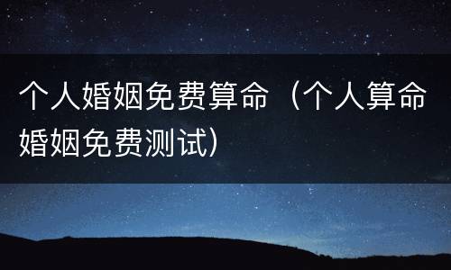 个人婚姻免费算命（个人算命婚姻免费测试）