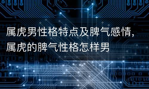 属虎男性格特点及脾气感情，属虎的脾气性格怎样男