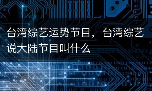 台湾综艺运势节目，台湾综艺说大陆节目叫什么