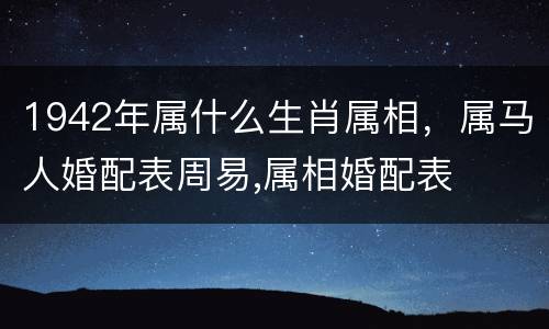 1942年属什么生肖属相，属马人婚配表周易,属相婚配表