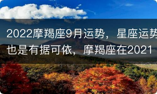 2022摩羯座9月运势，星座运势也是有据可依，摩羯座在2021年每月运