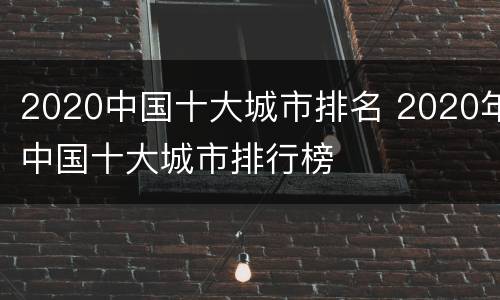 2020中国十大城市排名 2020年中国十大城市排行榜