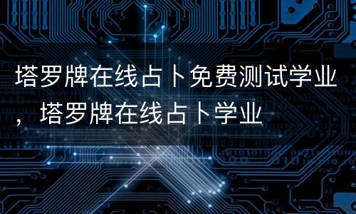 塔罗牌在线占卜免费测试学业，塔罗牌在线占卜学业