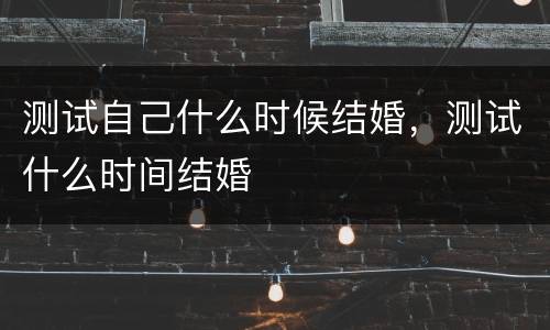 测试自己什么时候结婚，测试什么时间结婚