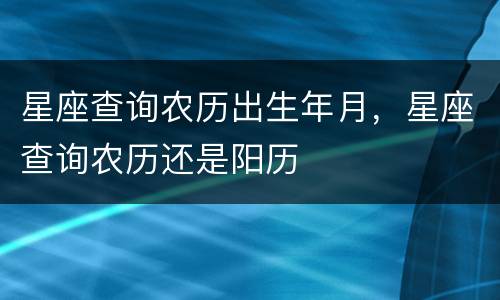 星座查询农历出生年月，星座查询农历还是阳历