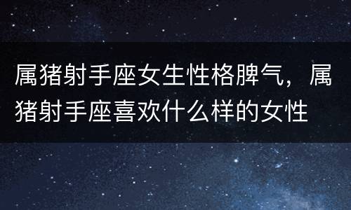属猪射手座女生性格脾气，属猪射手座喜欢什么样的女性