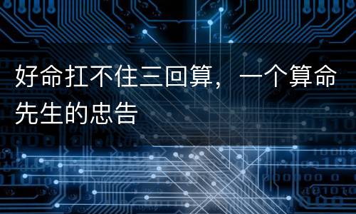 好命扛不住三回算，一个算命先生的忠告