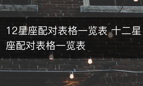12星座配对表格一览表 十二星座配对表格一览表
