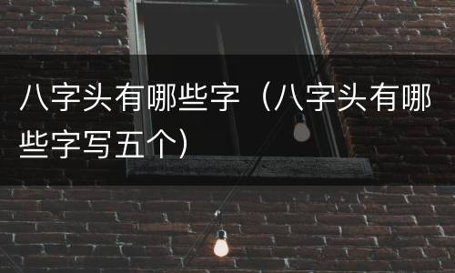 八字头有哪些字（八字头有哪些字写五个）