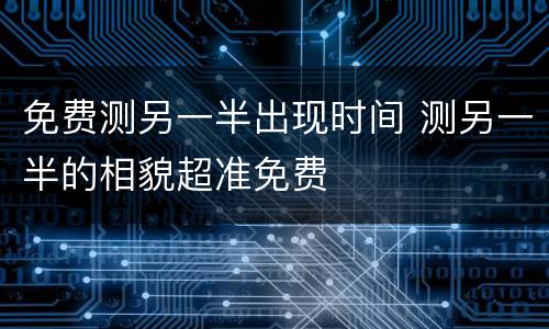 免费测另一半出现时间 测另一半的相貌超准免费