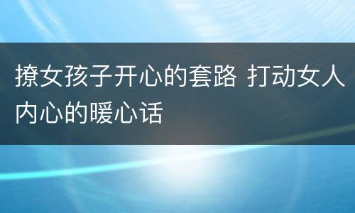 撩女孩子开心的套路 打动女人内心的暖心话