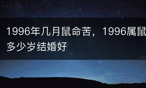 1996年几月鼠命苦，1996属鼠多少岁结婚好