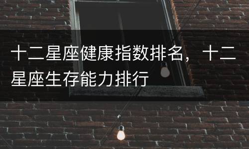 十二星座健康指数排名，十二星座生存能力排行