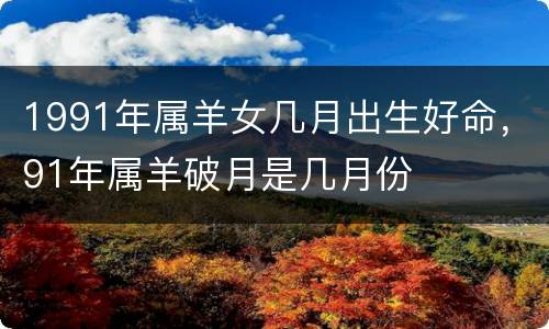 1991年属羊女几月出生好命，91年属羊破月是几月份