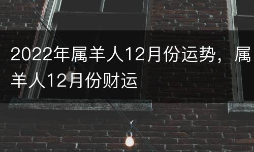 2022年属羊人12月份运势，属羊人12月份财运