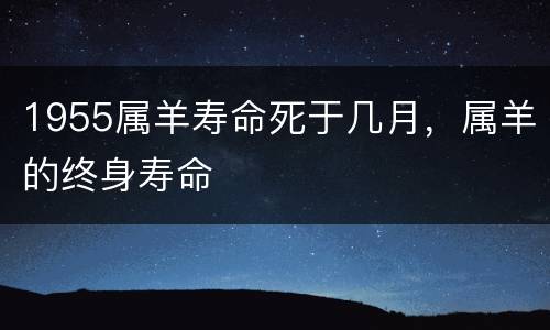 1955属羊寿命死于几月，属羊的终身寿命