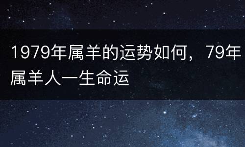 1979年属羊的运势如何，79年属羊人一生命运