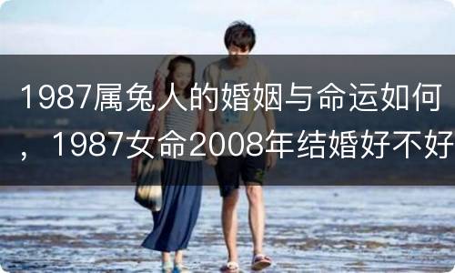 1987属兔人的婚姻与命运如何，1987女命2008年结婚好不好