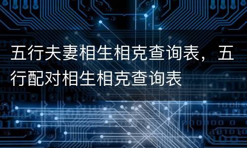 五行夫妻相生相克查询表，五行配对相生相克查询表