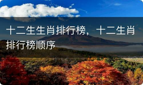 十二生生肖排行榜，十二生肖排行榜顺序