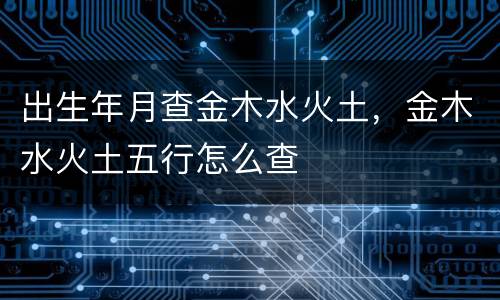 出生年月查金木水火土，金木水火土五行怎么查