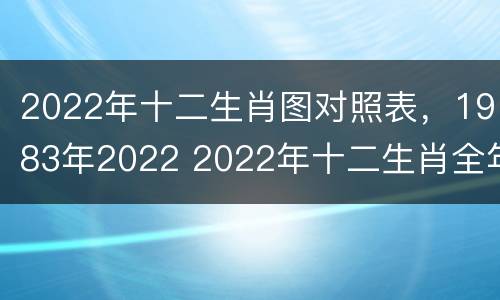 2022年十二生肖图对照表，1983年2022 2022年十二生肖全年运势运程