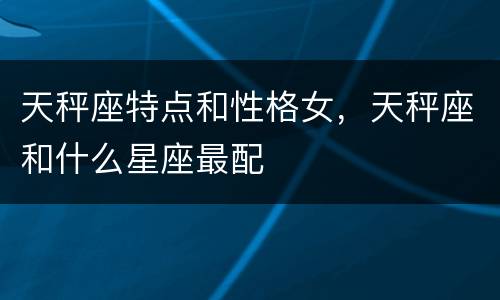 天秤座特点和性格女，天秤座和什么星座最配