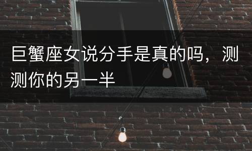 巨蟹座女说分手是真的吗，测测你的另一半