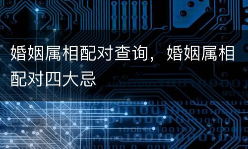 婚姻属相配对查询，婚姻属相配对四大忌