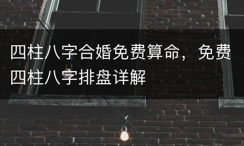 四柱八字合婚免费算命，免费四柱八字排盘详解