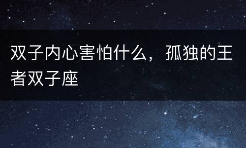 双子内心害怕什么，孤独的王者双子座