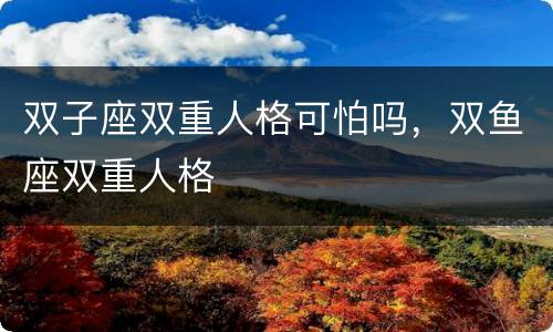 双子座双重人格可怕吗，双鱼座双重人格