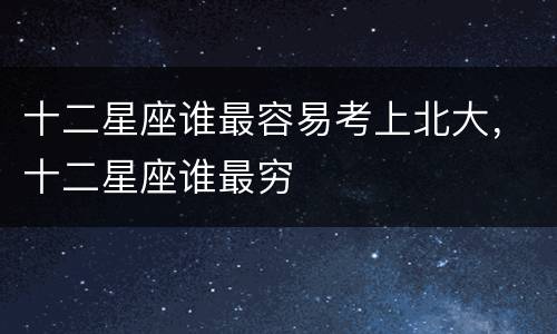 十二星座谁最容易考上北大，十二星座谁最穷